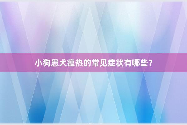 小狗患犬瘟热的常见症状有哪些?