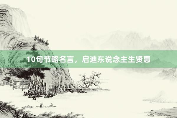 10句节略名言，启迪东说念主生贤惠